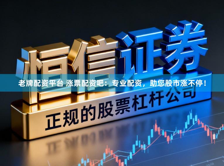 老牌配资平台 涨票配资吧：专业配资，助您股市涨不停！