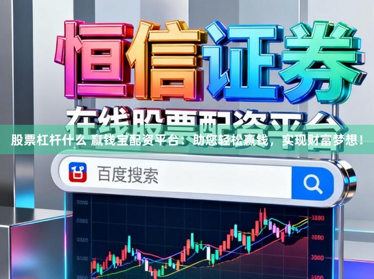 股票杠杆什么 赢钱宝配资平台：助您轻松赢钱，实现财富梦想！