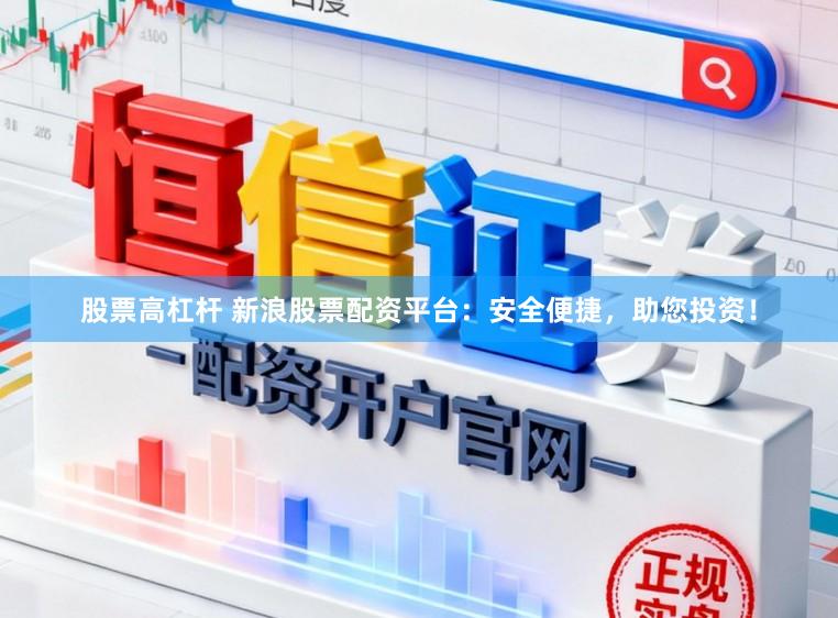股票高杠杆 新浪股票配资平台：安全便捷，助您投资！
