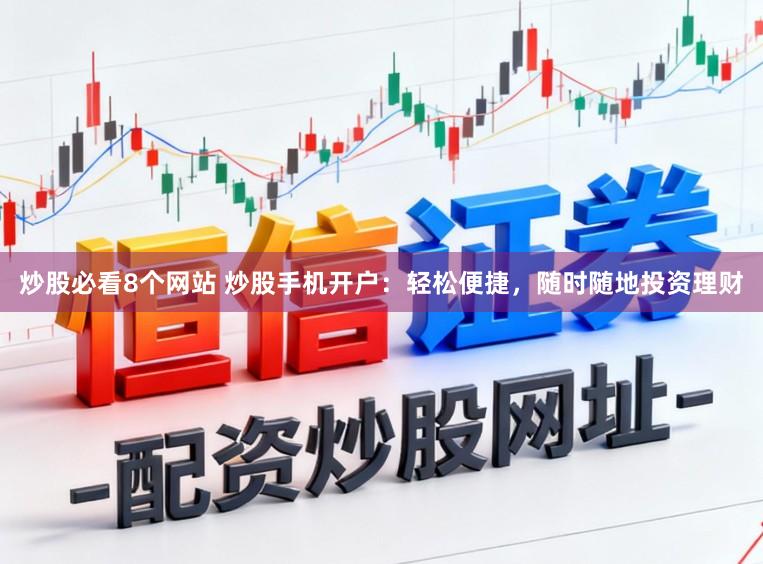 炒股必看8个网站 炒股手机开户：轻松便捷，随时随地投资理财
