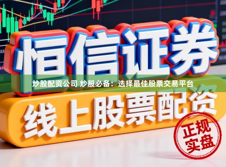炒股配资公司 炒股必备：选择最佳股票交易平台