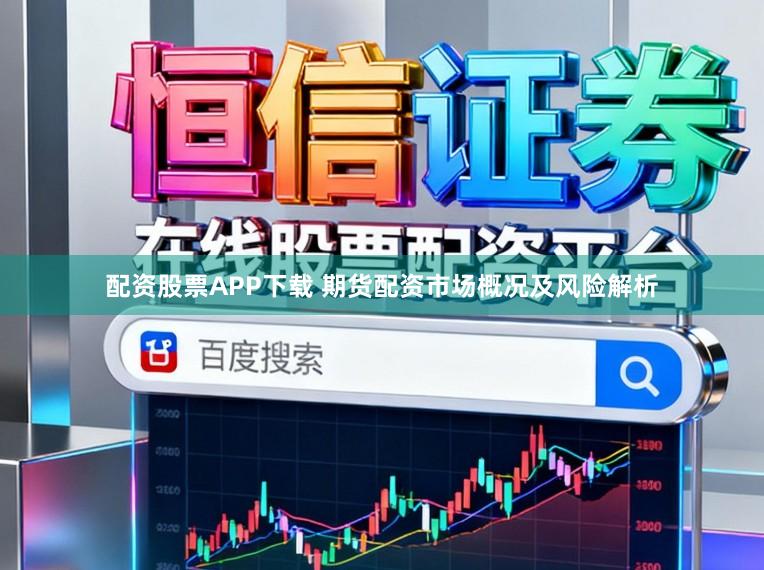配资股票APP下载 期货配资市场概况及风险解析