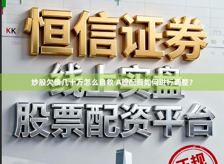 炒股欠债几十万怎么自救 A股配资如何进行调整?