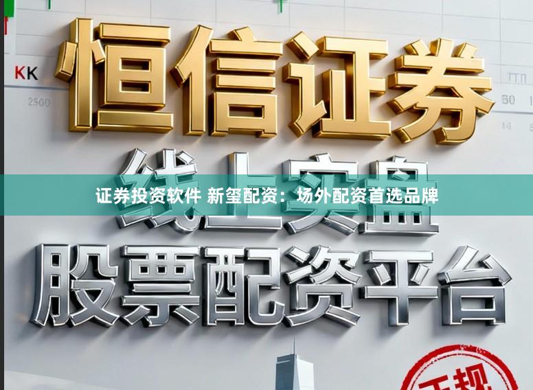 证券投资软件 新玺配资：场外配资首选品牌