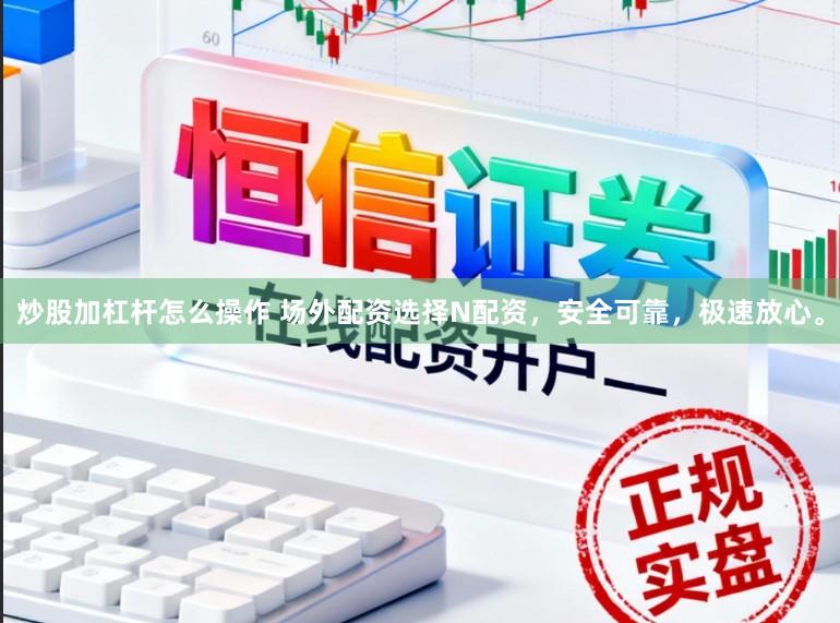 炒股加杠杆怎么操作 场外配资选择N配资，安全可靠，极速放心。