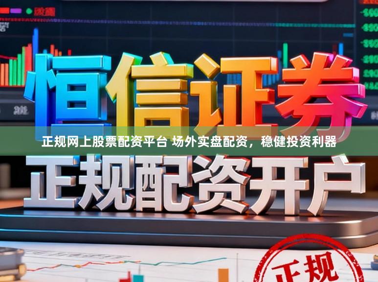 正规网上股票配资平台 场外实盘配资，稳健投资利器