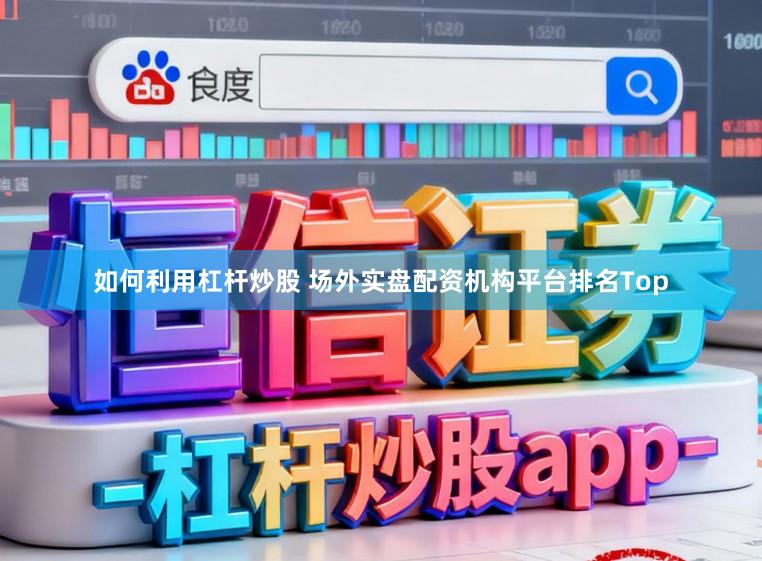 如何利用杠杆炒股 场外实盘配资机构平台排名Top