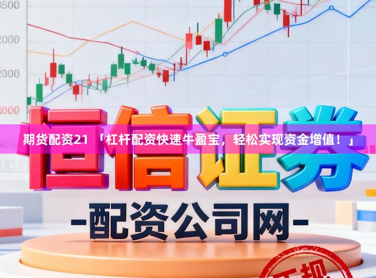 期货配资21 「杠杆配资快速牛盈宝，轻松实现资金增值！」