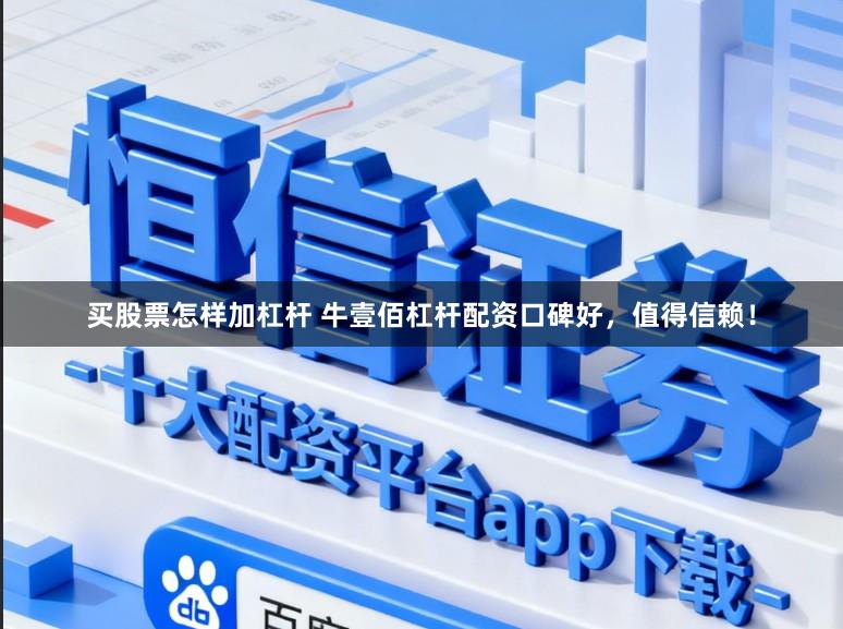 买股票怎样加杠杆 牛壹佰杠杆配资口碑好，值得信赖！