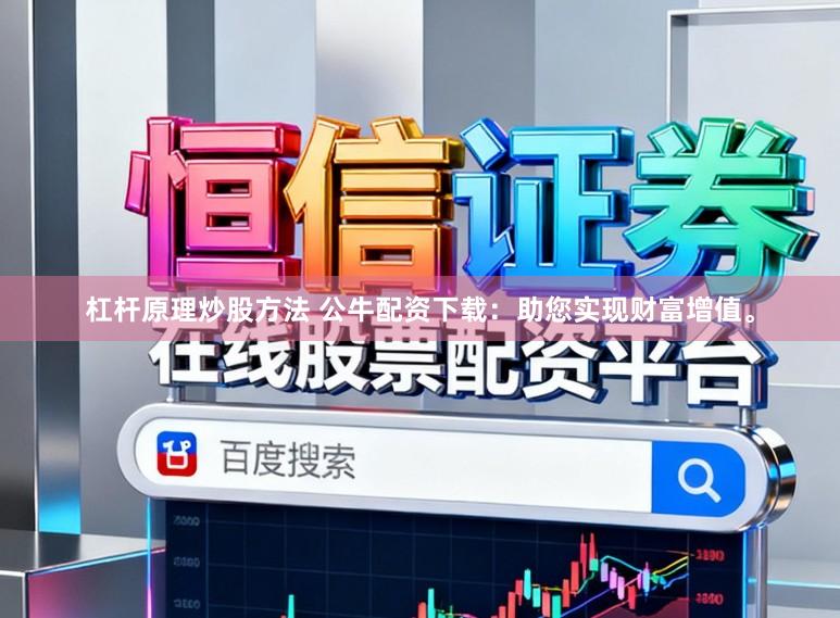 杠杆原理炒股方法 公牛配资下载：助您实现财富增值。