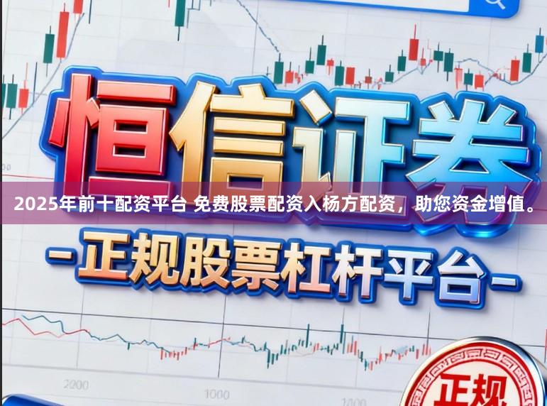 2025年前十配资平台 免费股票配资入杨方配资,助您资金增值。