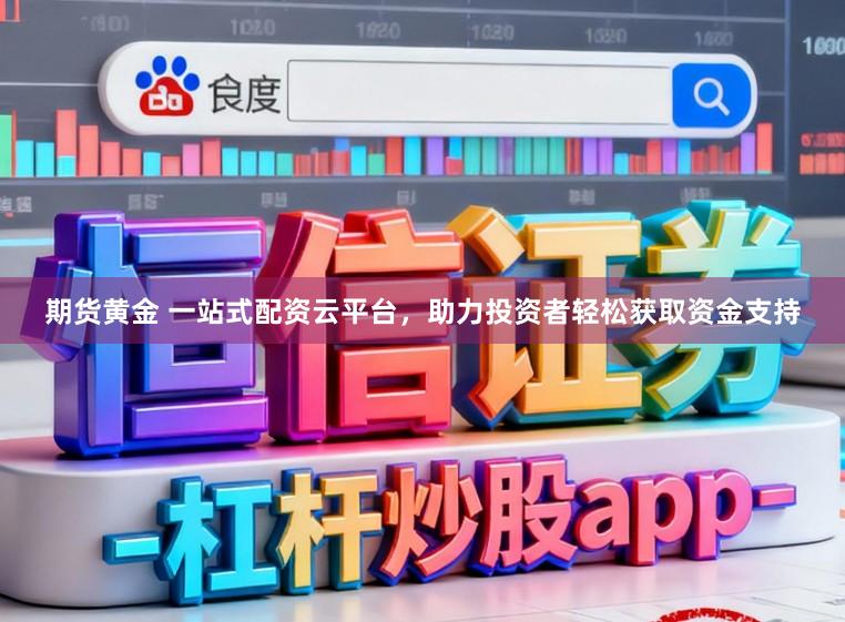 期货黄金 一站式配资云平台,助力投资者轻松获取资金支持