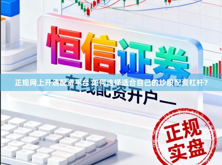 正规网上开通配资平台 如何选择适合自己的炒股配资杠杆？