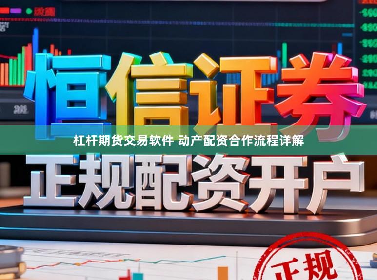 杠杆期货交易软件 动产配资合作流程详解