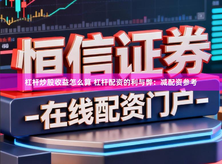 杠杆炒股收益怎么算 杠杆配资的利与弊：减配资参考