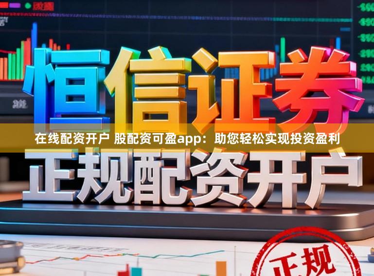 在线配资开户 股配资可盈app：助您轻松实现投资盈利