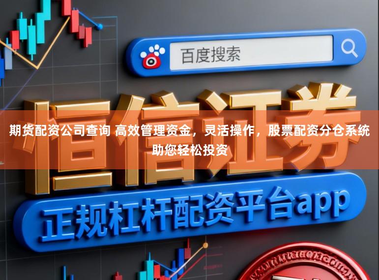 期货配资公司查询 高效管理资金，灵活操作，股票配资分仓系统助您轻松投资