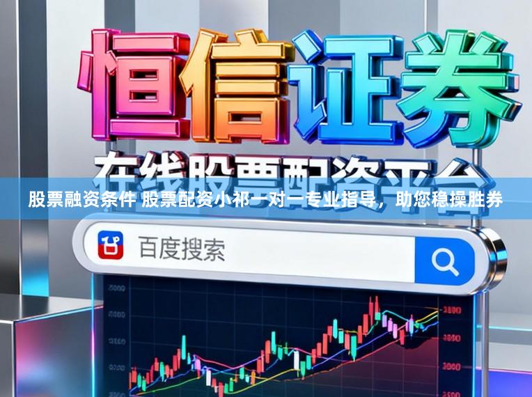 股票融资条件 股票配资小祁一对一专业指导，助您稳操胜券