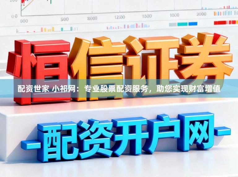 配资世家 小祁网：专业股票配资服务，助您实现财富增值