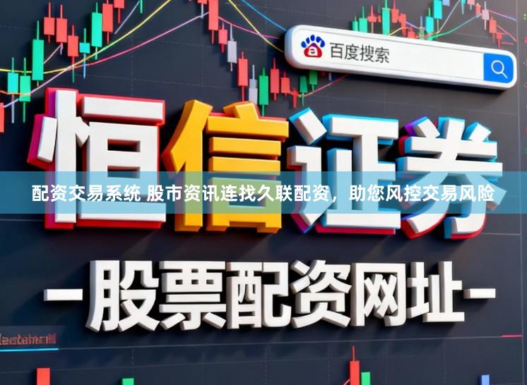 配资交易系统 股市资讯连找久联配资，助您风控交易风险