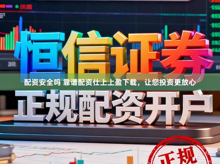 配资安全吗 靠谱配资仕上上盈下载，让您投资更放心