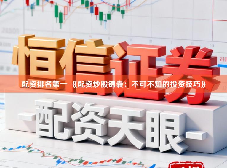 配资排名第一 《配资炒股锦囊：不可不知的投资技巧》