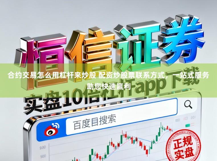 合约交易怎么用杠杆来炒股 配资炒股票联系方式，一站式服务助您快速赢利
