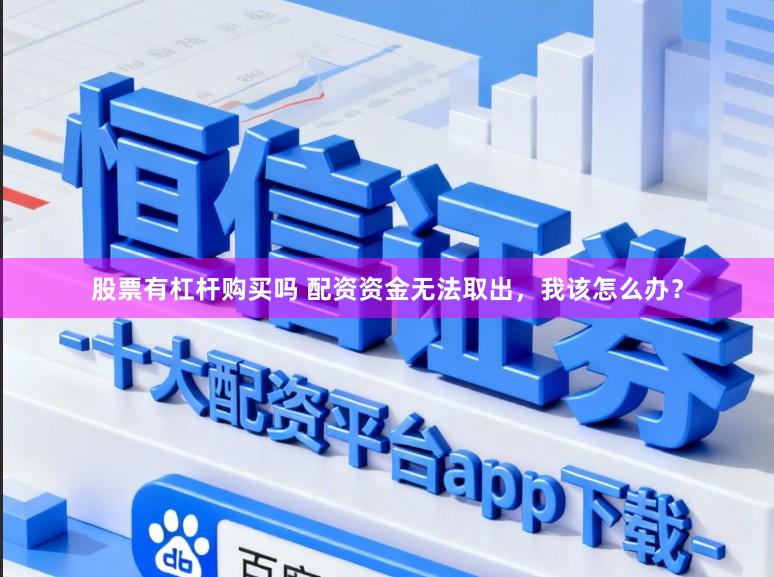 股票有杠杆购买吗 配资资金无法取出，我该怎么办？