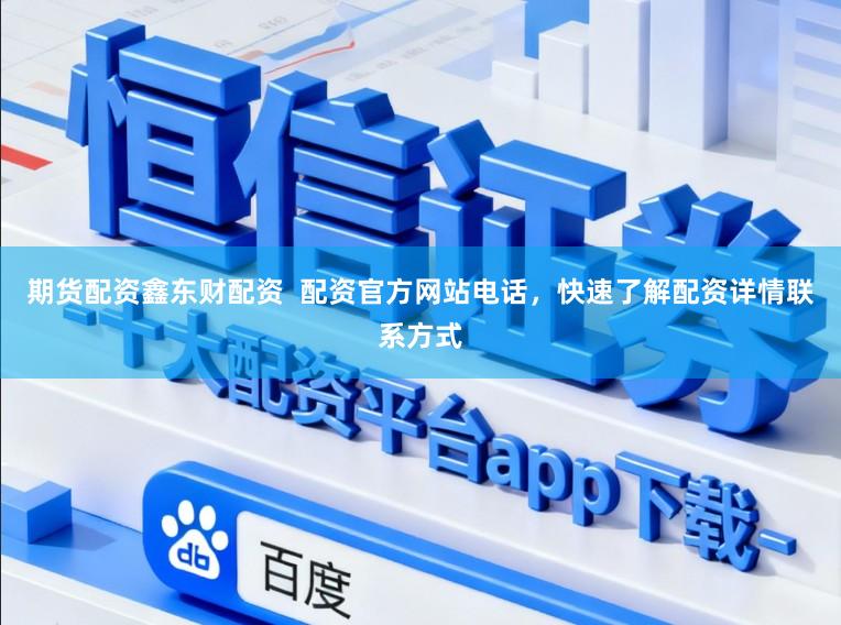 期货配资鑫东财配资  配资官方网站电话，快速了解配资详情联系方式