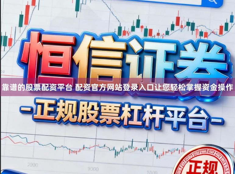 靠谱的股票配资平台 配资官方网站登录入口让您轻松掌握资金操作