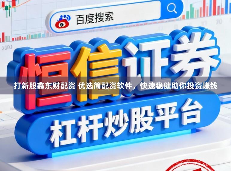 打新股鑫东财配资 优选简配资软件，快速稳健助你投资赚钱