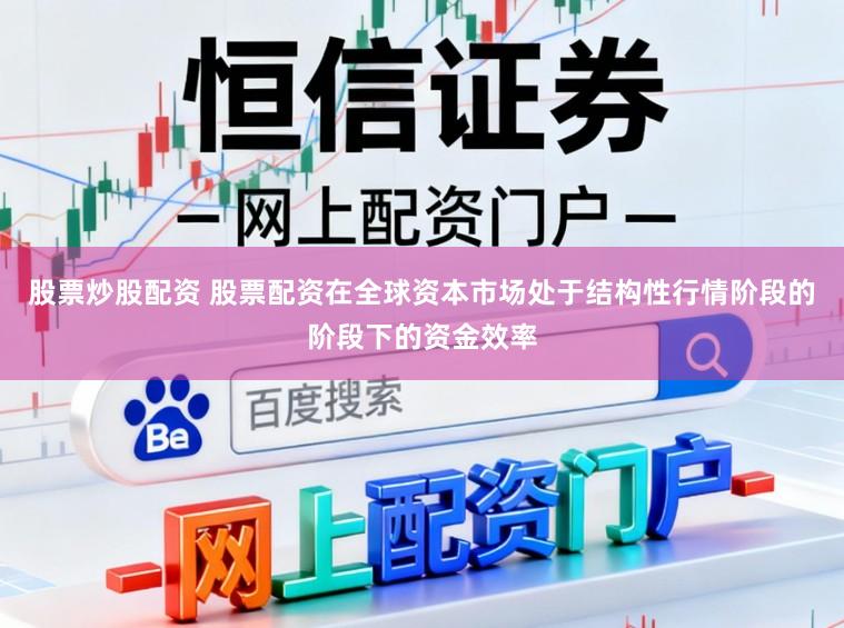 股票炒股配资 股票配资在全球资本市场处于结构性行情阶段的阶段下的资金效率