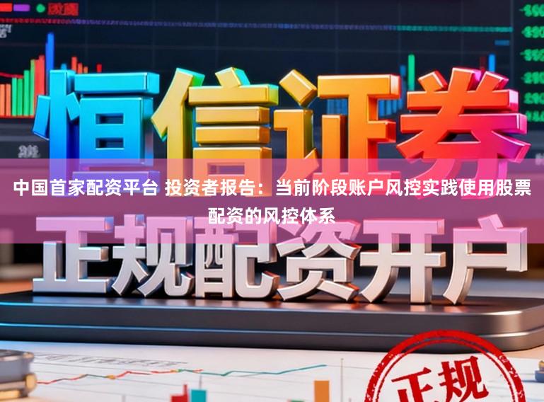 中国首家配资平台 投资者报告：当前阶段账户风控实践使用股票配资的风控体系