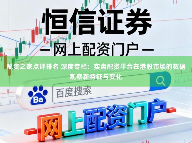 配资之家点评排名 深度专栏：实盘配资平台在港股市场的数据观察新特征与变化