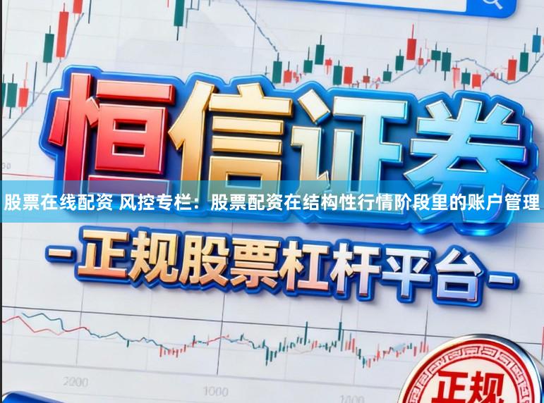 股票在线配资 风控专栏：股票配资在结构性行情阶段里的账户管理
