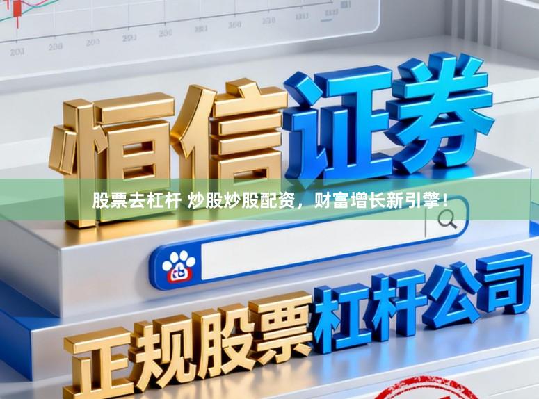 股票去杠杆 炒股炒股配资，财富增长新引擎！