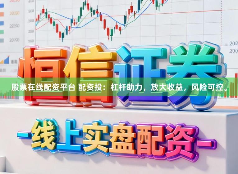 股票在线配资平台 配资投：杠杆助力，放大收益，风险可控。