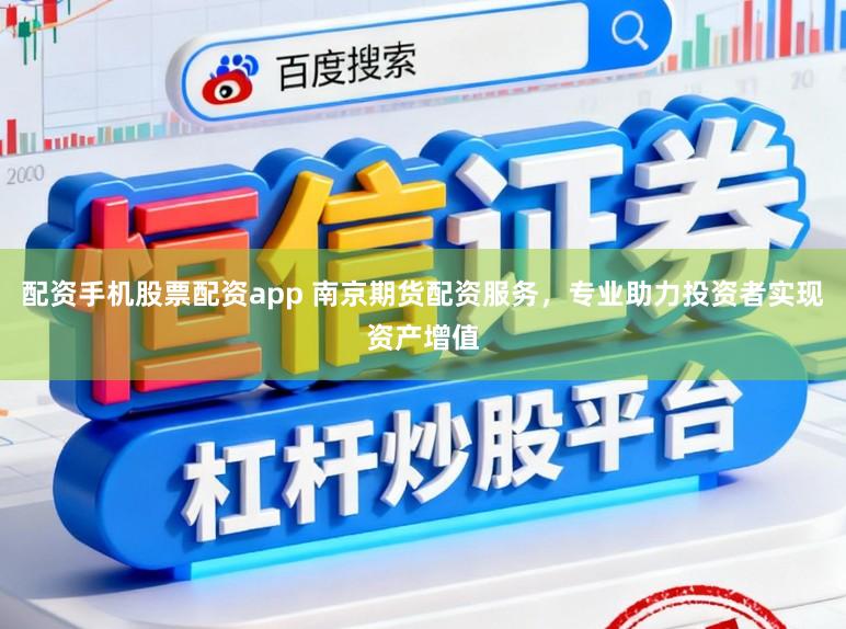 配资手机股票配资app 南京期货配资服务，专业助力投资者实现资产增值