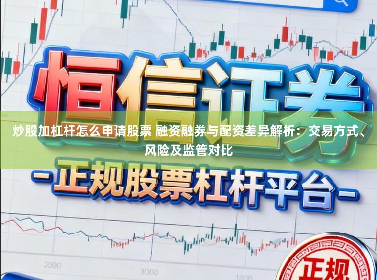 炒股加杠杆怎么申请股票 融资融券与配资差异解析：交易方式、风险及监管对比