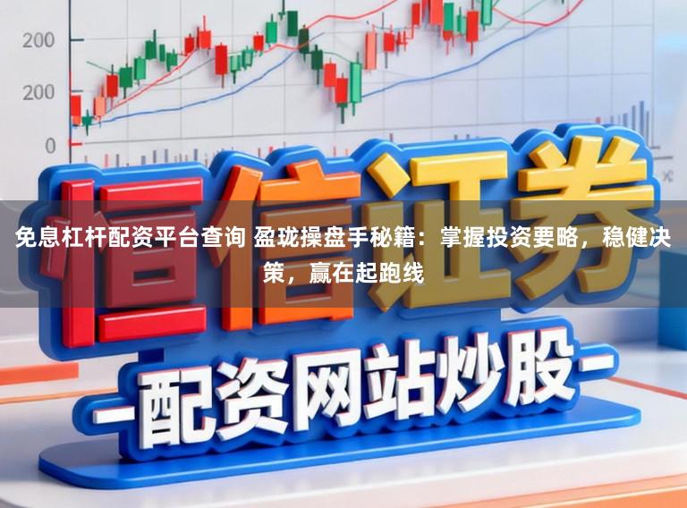 免息杠杆配资平台查询 盈珑操盘手秘籍：掌握投资要略，稳健决策，赢在起跑线