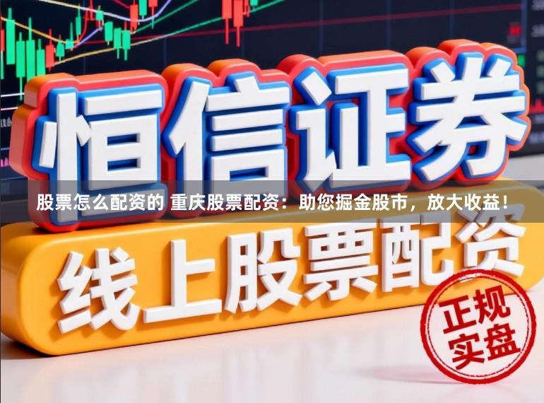 股票怎么配资的 重庆股票配资：助您掘金股市，放大收益！