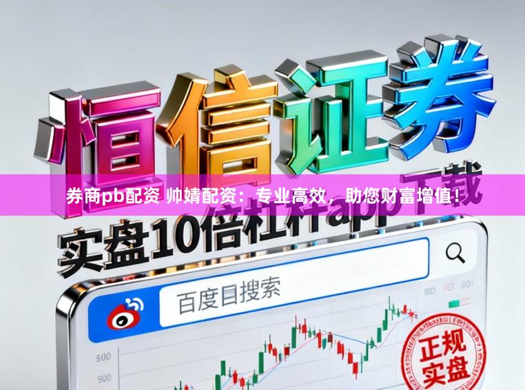 券商pb配资 帅婧配资：专业高效，助您财富增值！