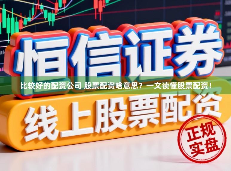 比较好的配资公司 股票配资啥意思？一文读懂股票配资！
