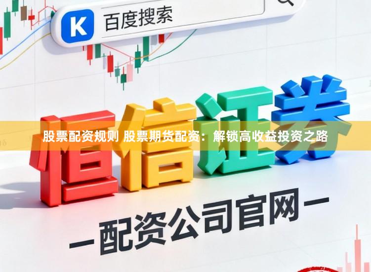 股票配资规则 股票期货配资：解锁高收益投资之路
