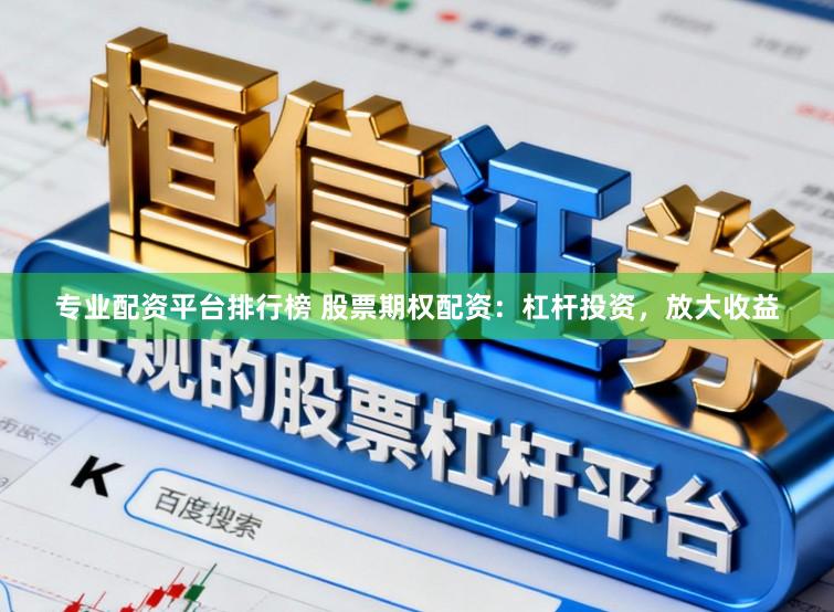 专业配资平台排行榜 股票期权配资：杠杆投资，放大收益