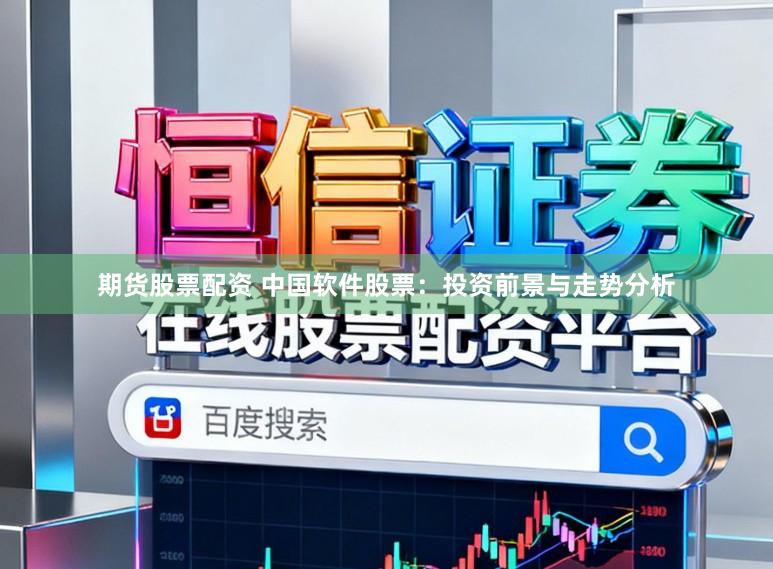 期货股票配资 中国软件股票：投资前景与走势分析