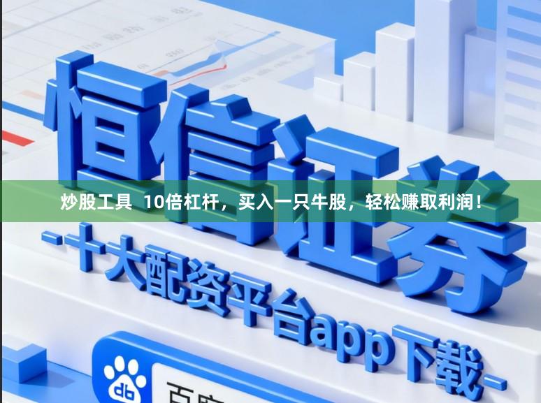 炒股工具  10倍杠杆，买入一只牛股，轻松赚取利润！