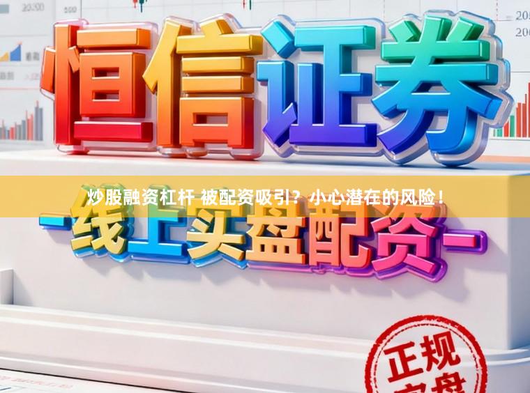 炒股融资杠杆 被配资吸引？小心潜在的风险！