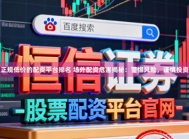 正规低价的配资平台排名 场外配资危害揭秘：警惕风险，谨慎投资