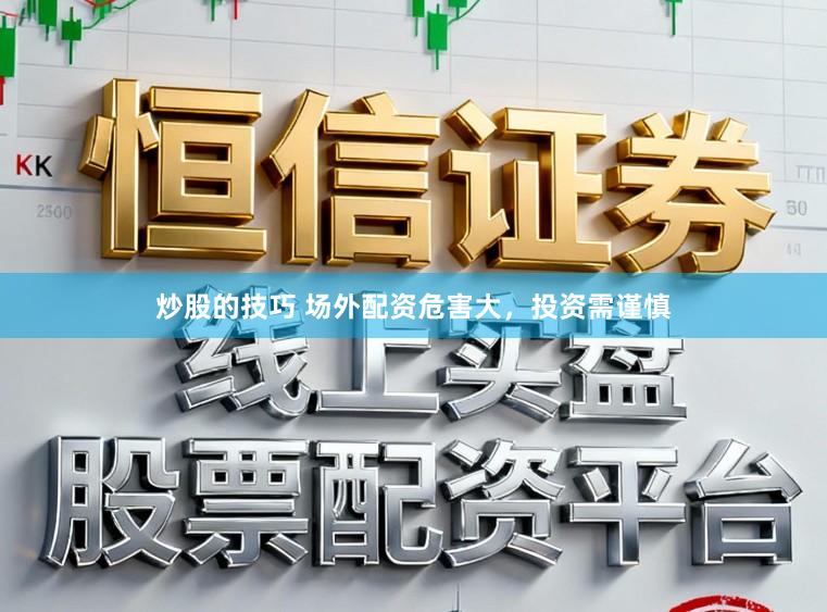 炒股的技巧 场外配资危害大，投资需谨慎